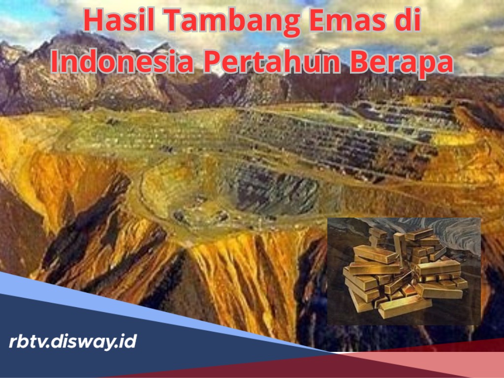 Hasil Tambang Emas di Indonesia per Tahun Berapa? Ini Jawabannya lengkap dengan Daftar Daerah Penghasil Emas 