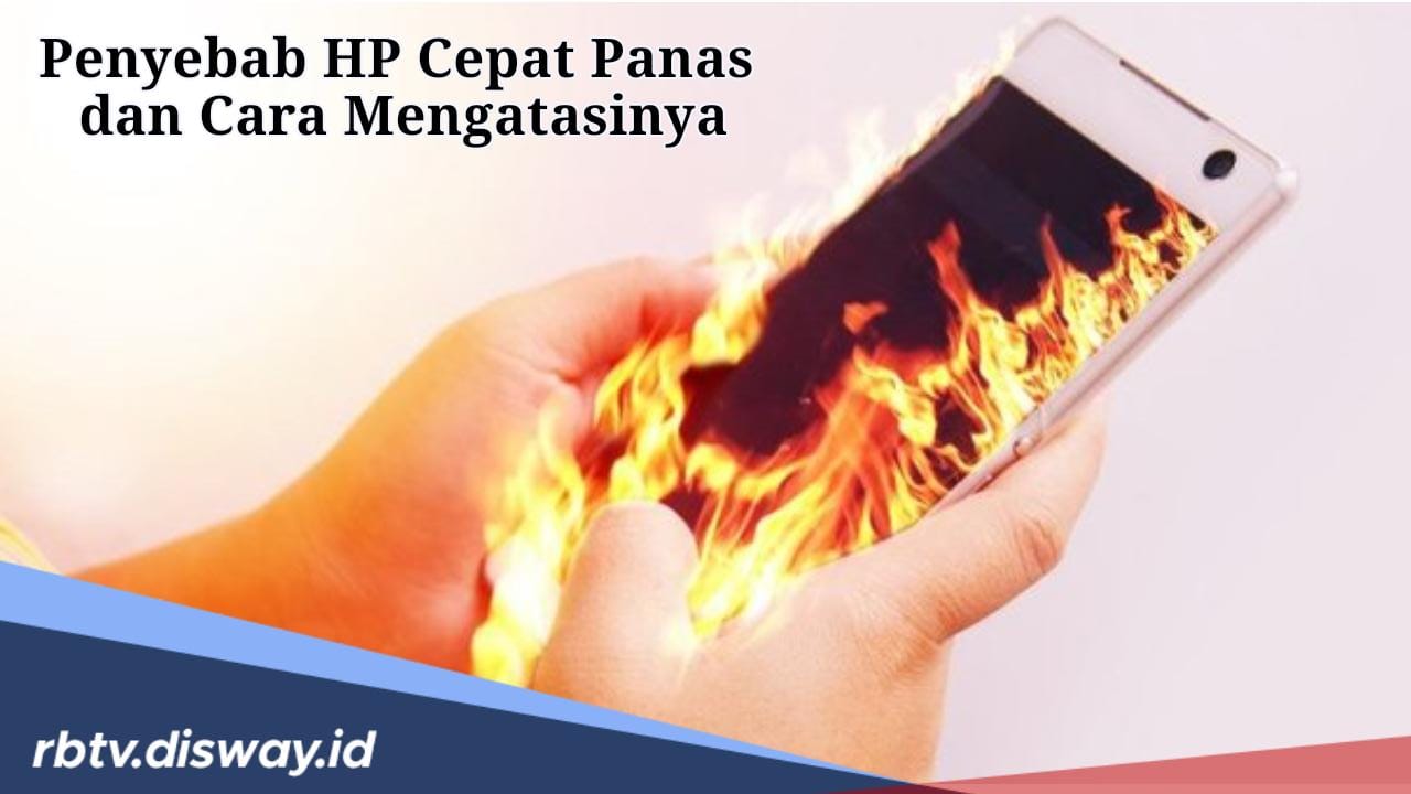 Ternyata Ini Penyebab HP Cepat Panas, Begini Cara Mengatasinya!