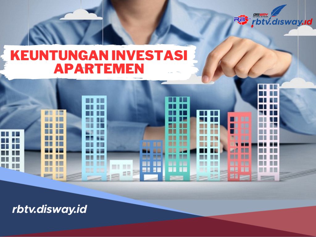 Simak, Ini 4 Keuntungan Investasi Apartemen, Termasuk Pertumbuhan Nilai Aset Menjanjikan