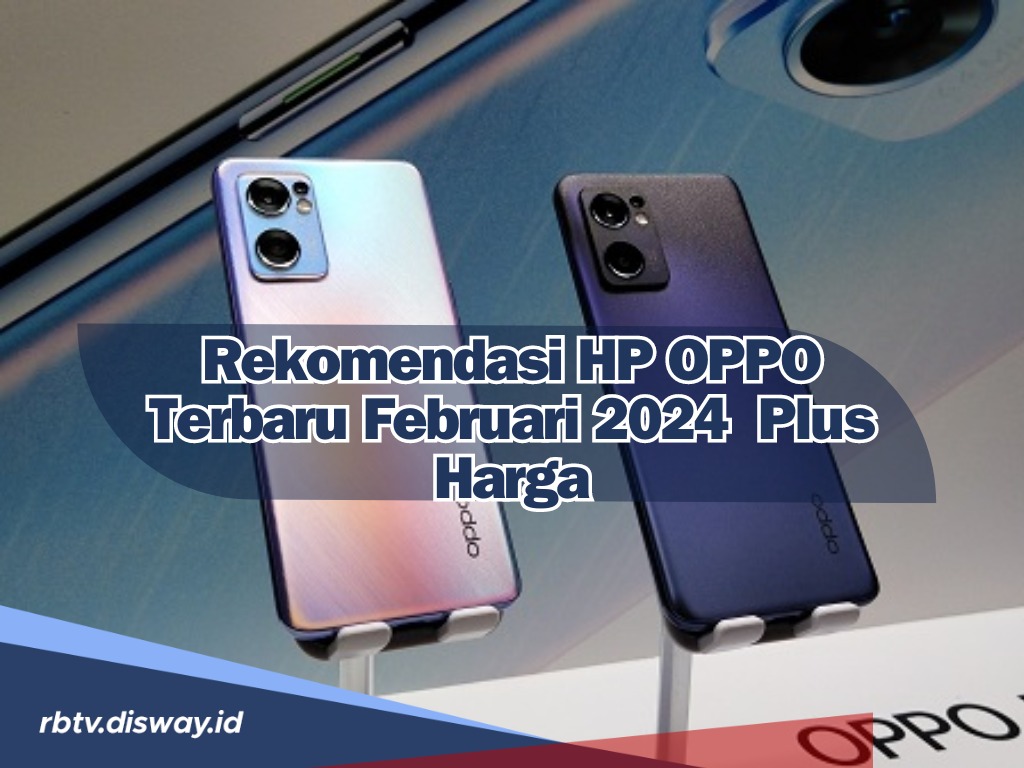 Ngga Usah Bingung Cari Hp, Ini Rekomendasi HP OPPO Terbaru Februari 2024 dan Harganya