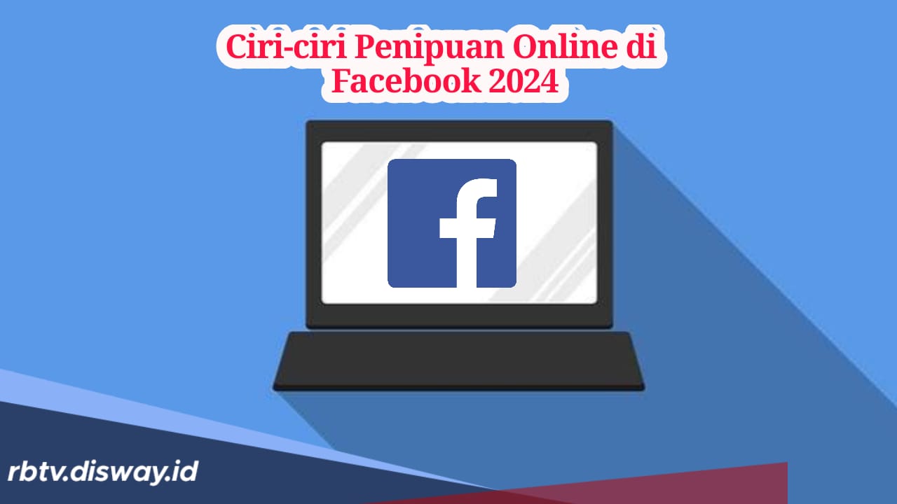 Kenali Tanda dan Ciri-ciri Penipuan Online di Facebook 2024, Biar Rekening Tidak Terkuras