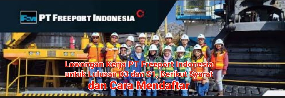 Lowongan Kerja PT Freeport Indonesia untuk Lulusan D3 dan S1, Berikut Syarat dan Cara Mendaftar