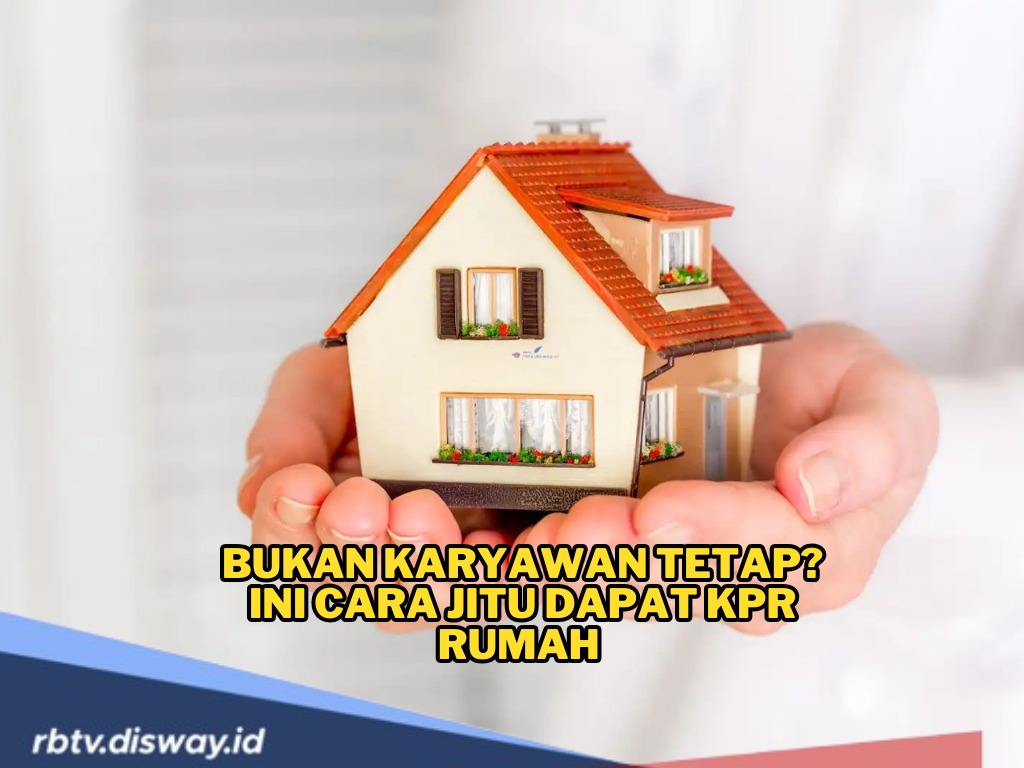 Jangan Bingung, Ini Cara Jitu Ajukan KPR Tapi Bukan Karyawan, Pasti Disetujui 