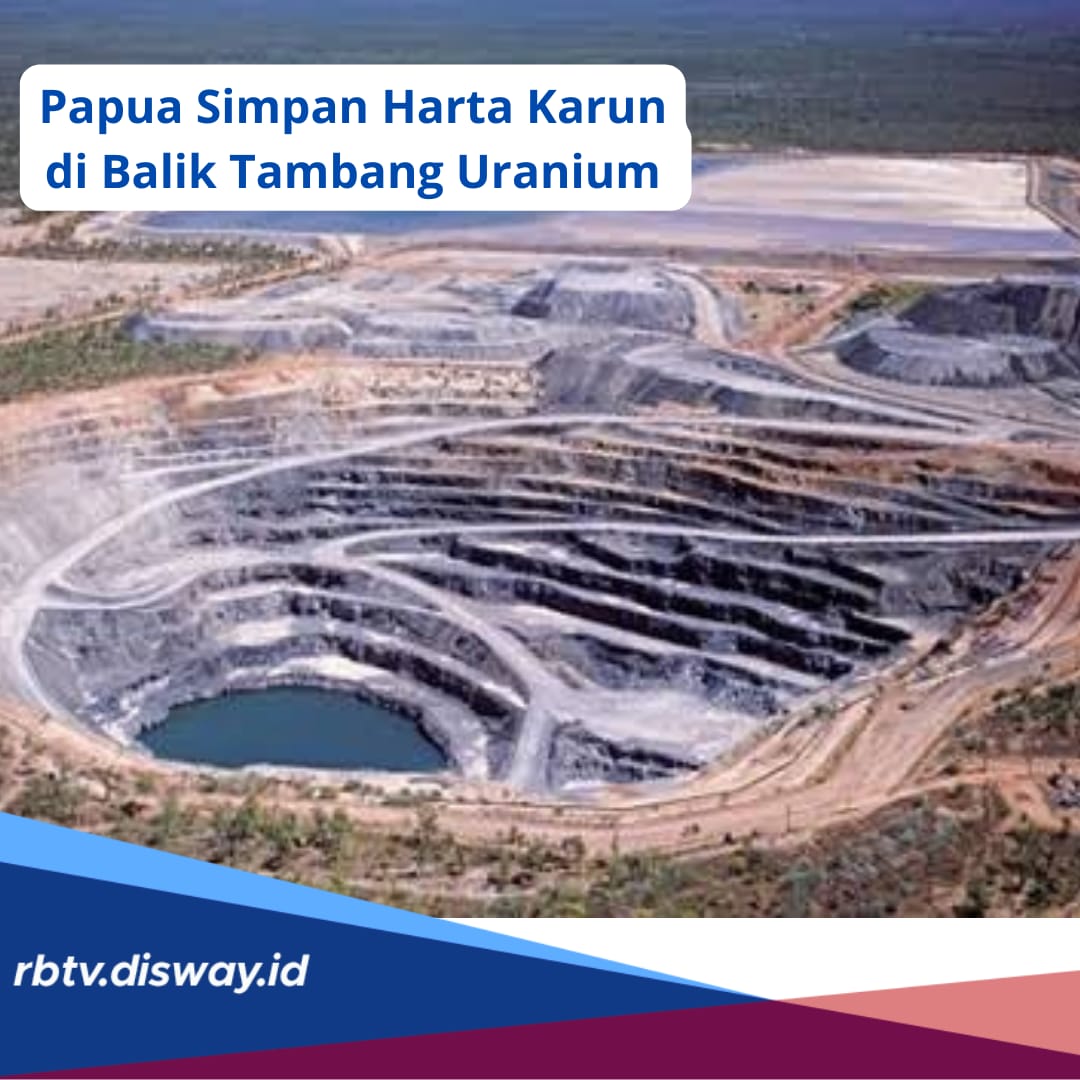 Gak Nyangka! Papua Simpan Harta Karun Uranium, Segini Cadangannya Bisa Bikin Kaya Raya