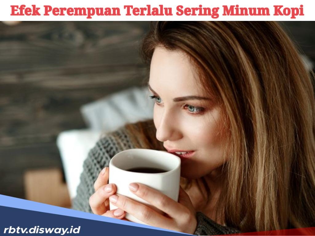 Bahaya, Ini 7 Efek Perempuan Terlalu Sering Minum Kopi, Nomor 5 Belum Banyak yang Tahu