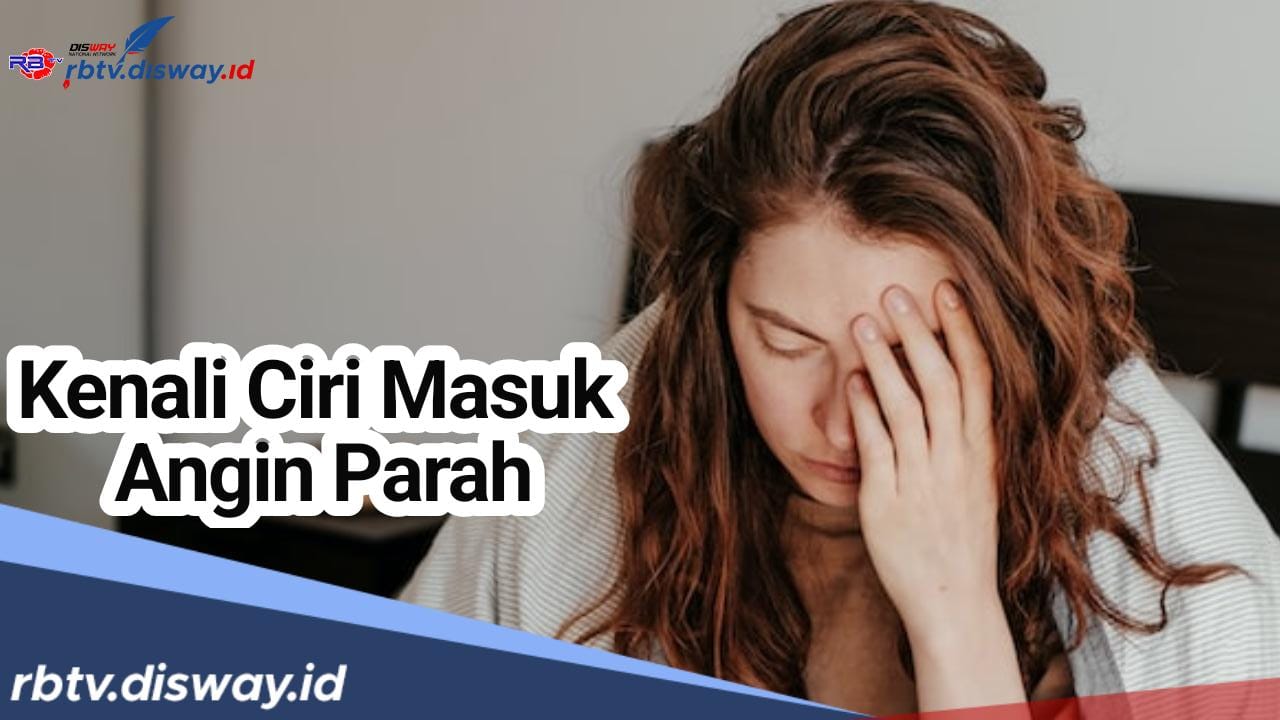 Bisa Terjadi dengan Siapapun, Ini 20 Ciri Masuk Angin Parah, Segera Tangani Sebelum Bahaya