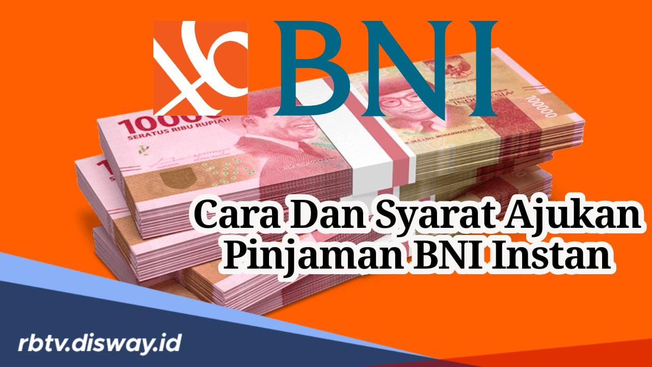 Bawa Pulang Uang 90% dari Nilai Jaminan, Begini Cara dan Syarat Ajukan Pinjaman BNI Instan