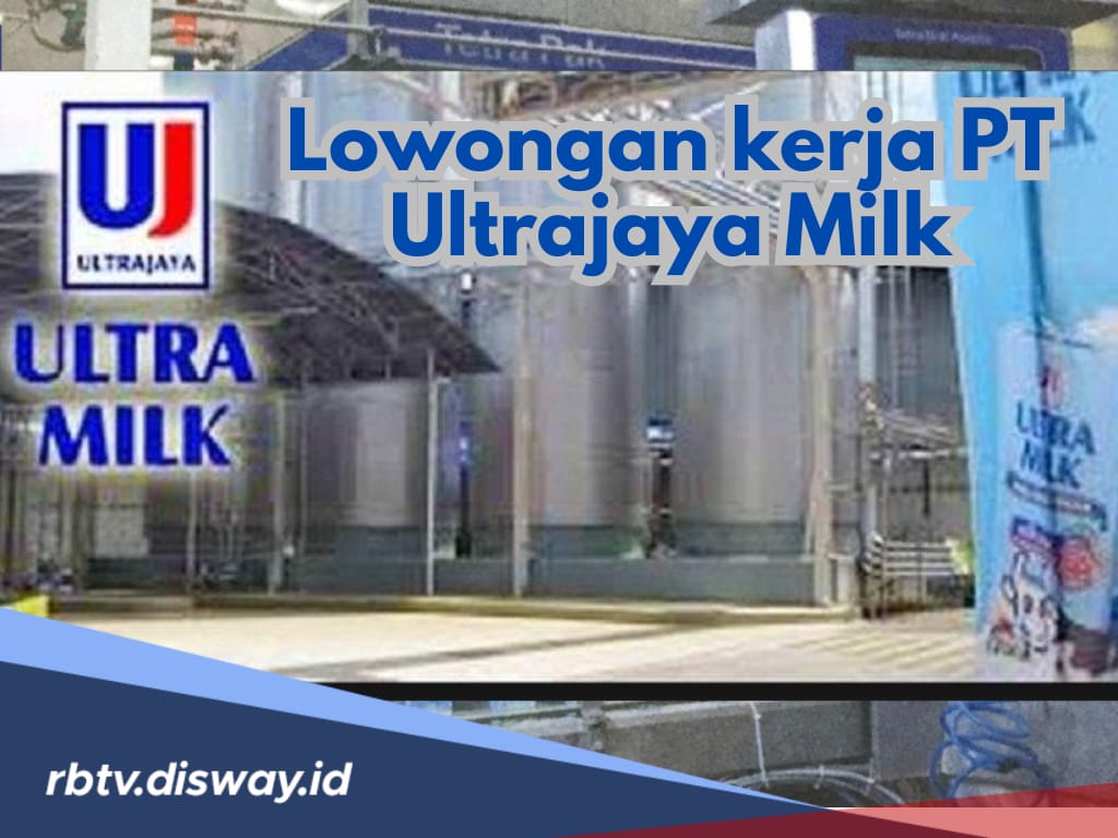 Lowongan Kerja PT Ultrajaya Milk, Ada 4 Posisi yang Dibuka