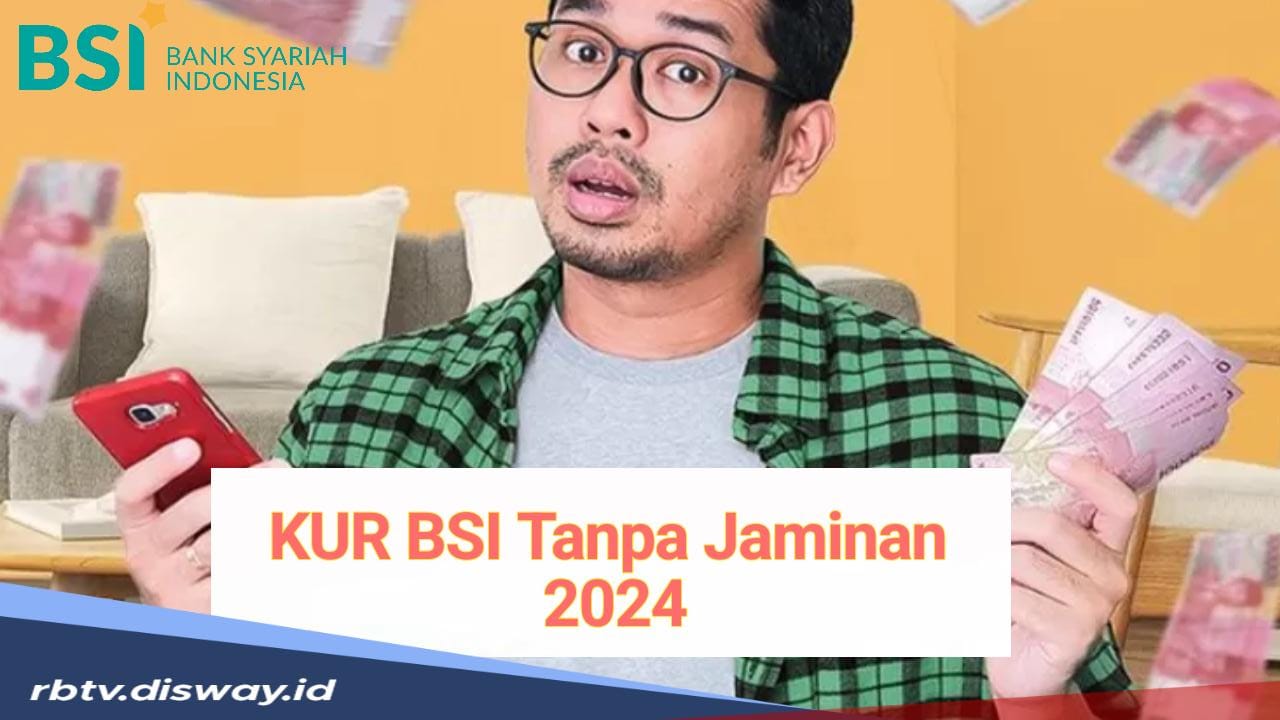 Simak Syarat dan Cara Mengajukan KUR BSI 2024 Tanpa Jaminan, Bisa Cair Rp 100 Juta