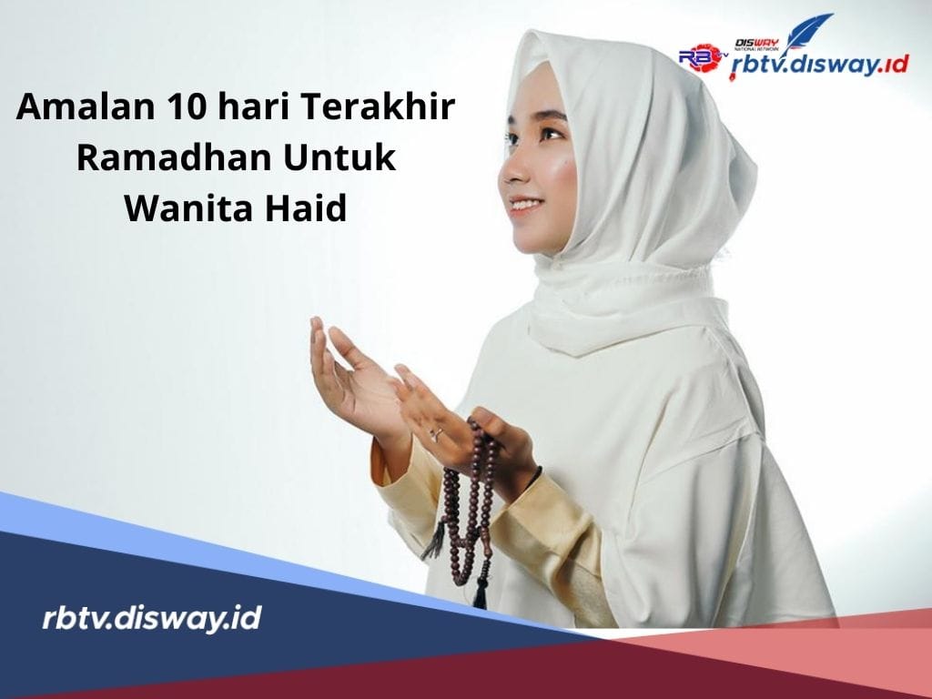 Banyak yang Belum Tahu, Berikut 6 Amalan 10 Hari Terakhir Ramadhan untuk Wanita Haid
