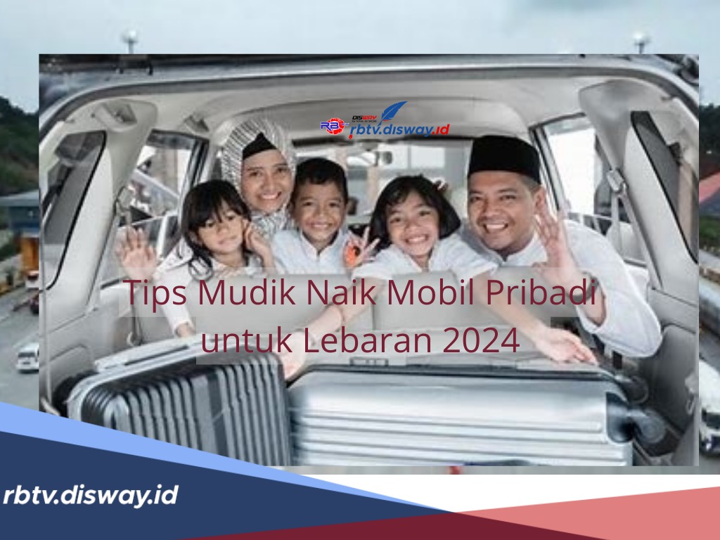 Tips Mudik Naik Mobil Pribadi untuk Lebaran 2024, Persiapkan 11 Hal Ini agar Perjalanan Nyaman dan Aman