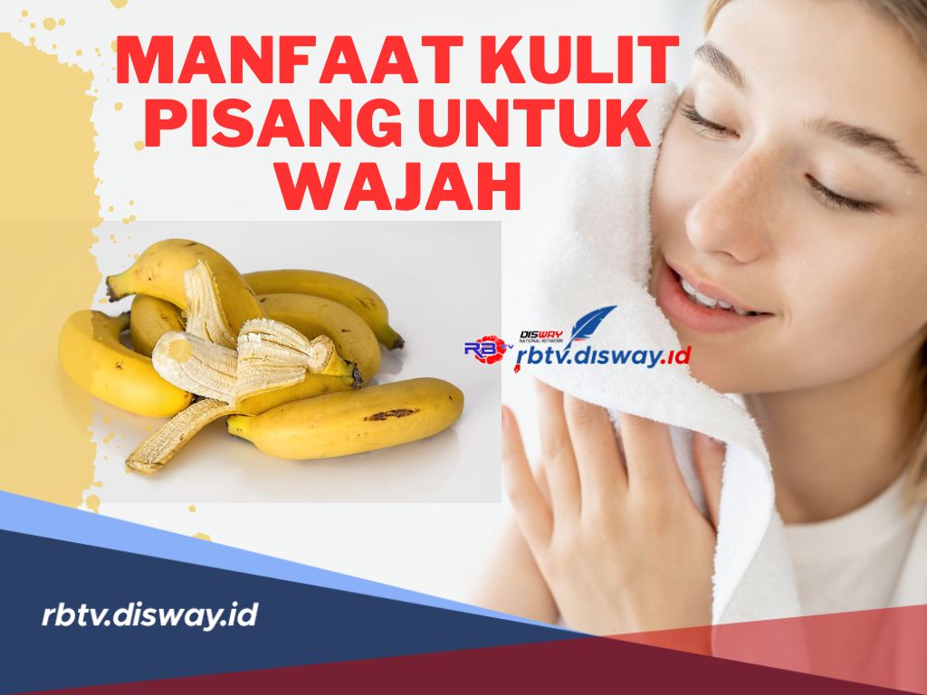 Cantik Berseri Secara Alami! Ini Manfaat Kulit Pisang untuk Wajah, Jenis Pisang dan Cara Mengolahnya