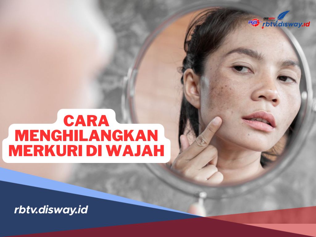 Cara Mudah Menghilangkan Merkuri di Wajah, Bisa Langsung Dicoba