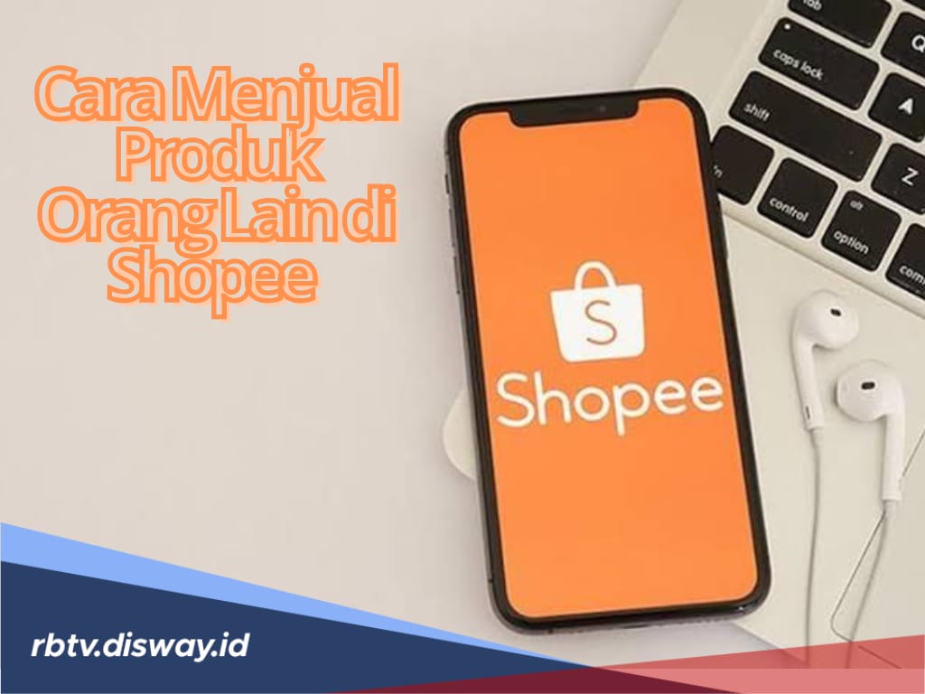 8 Panduan Cara Menjual Produk Orang Lain di Shopee, Bisnis Minim Modal yang Menjanjikan