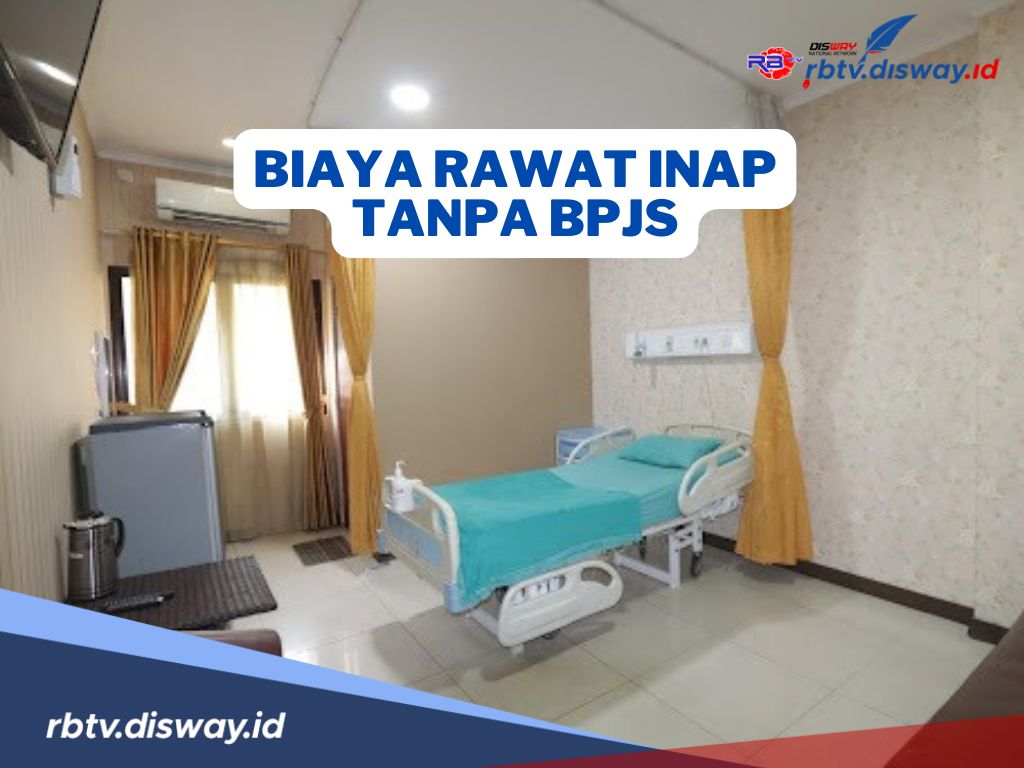 Biaya Rawat Inap Rumah Sakit Tanpa BPJS 2024, Ada yang Rp 500 Ribu Per Hari