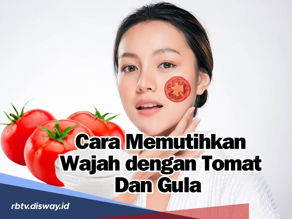 Mudah dan Efektif, Begini Cara Memutihkan Wajah dengan Tomat dan Gula Pasir, Bye bye Insecure