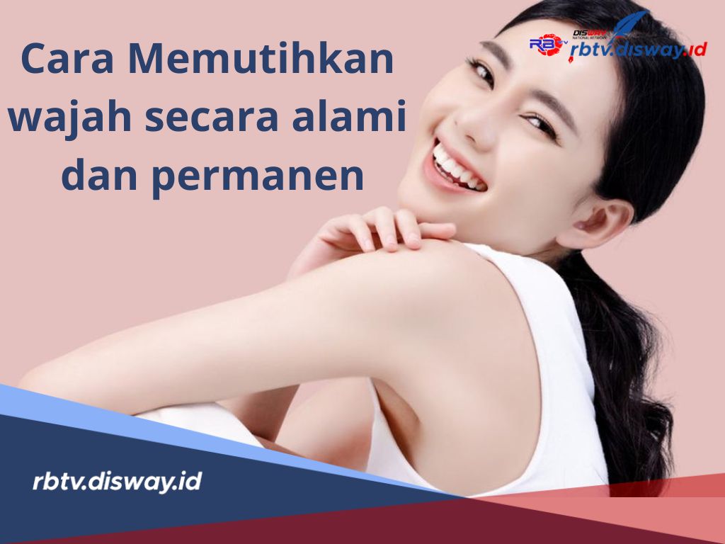 Kulit Cerah Abadi! Ini 6 Cara Memutihkan Wajah Secara Alami dan Permanen