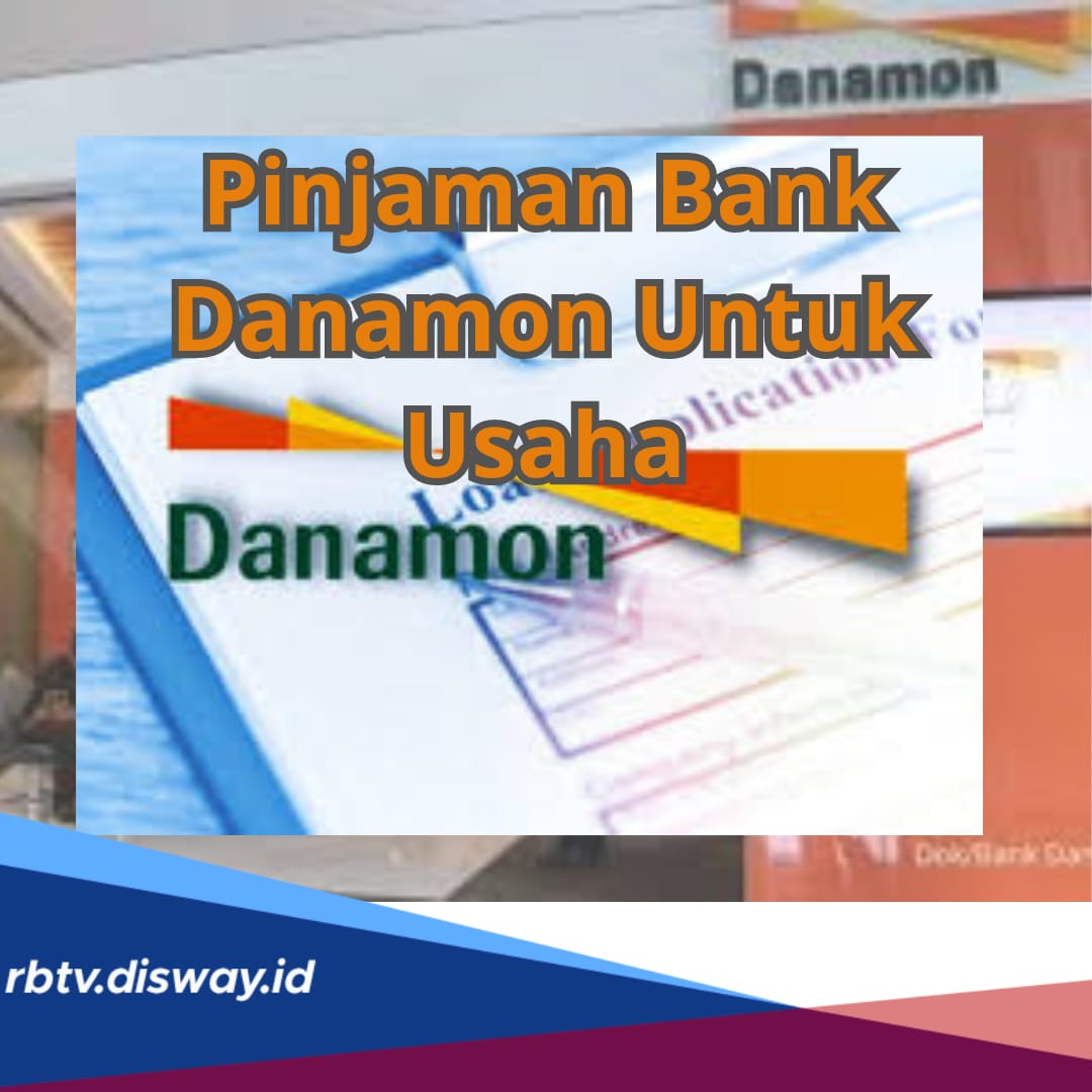 Cara Pengajuan, Lengkap dengan Syarat Pinjaman Bank Danamon untuk Usaha Rp5-50 Juta