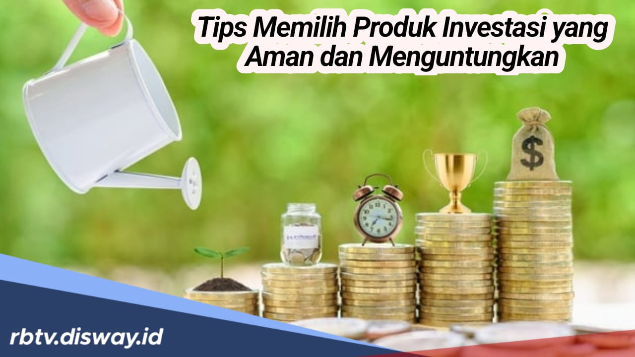 5 Tips Memilih Produk Investasi yang Aman dan Menguntungkan