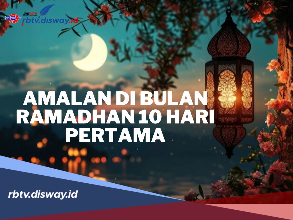 Maksimalkan Amalan di Bulan Ramadhan 10 Hari Pertama, InsyaAllah Mendapat Keberkahan dan Rahmat