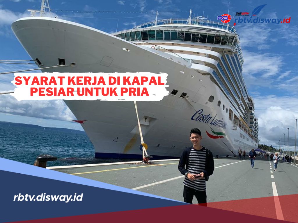 Ini Syarat Kerja di Kapal Pesiar untuk Pria yang Wajib Diketahui dan Dilengkapi