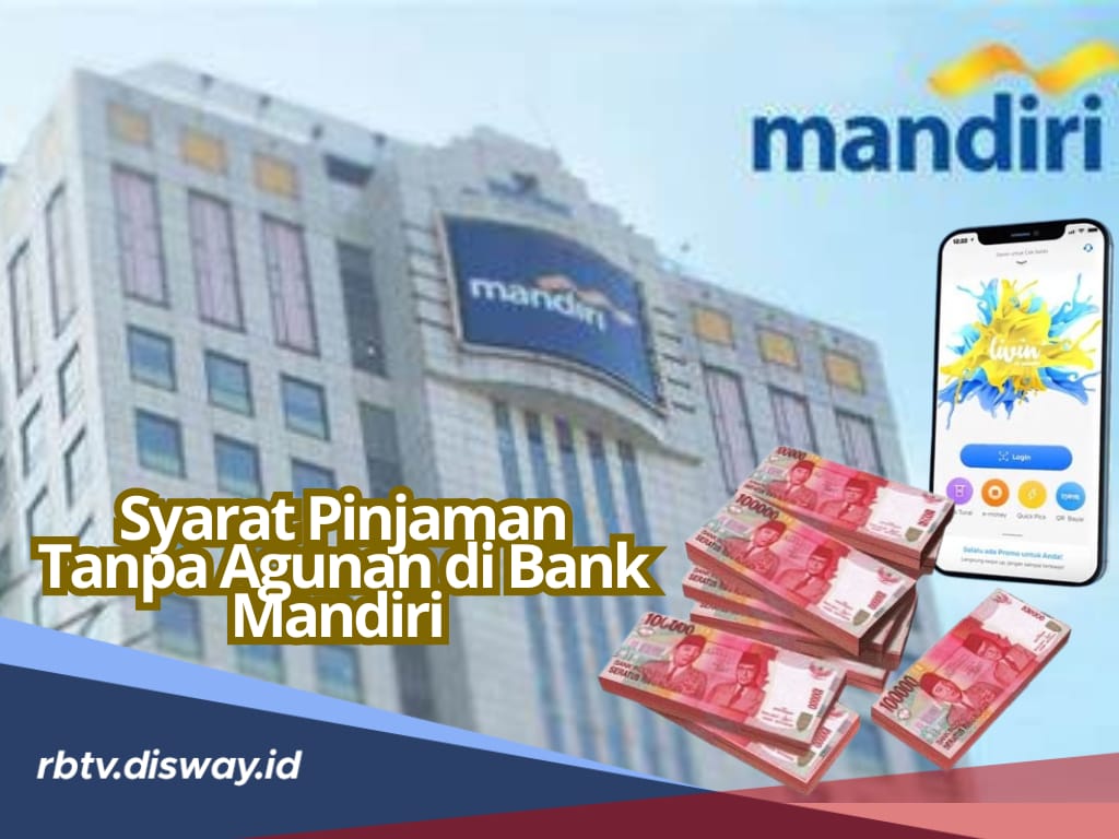 Pinjaman Tanpa Agunan di Bank Mandiri, Syarat dan Cara Pengajuan Kreditnya Bisa via Livin’ by Mandiri