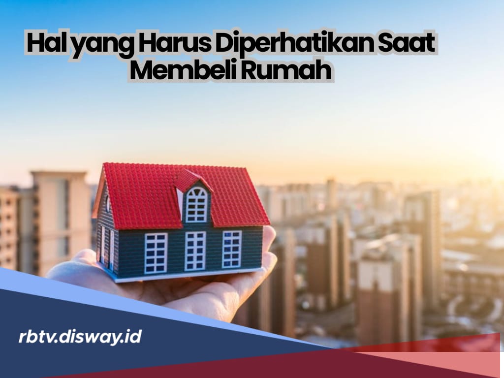 Selain Harga, Ini 9 Hal yang Harus Diperhatikan saat Beli Rumah