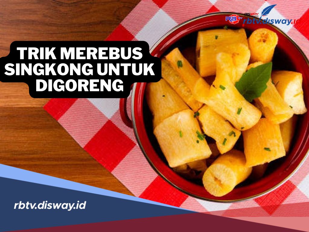 Jangan Asal-asalan, Ini 5 Trik Merebus Singkong untuk Digoreng, Dijamin Empuk dan Gurih