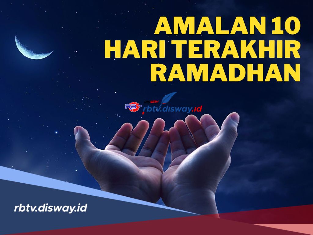 Keberkahan Lailatul Qadar, Ini Amalan yang Dianjurkan Selama 10 Hari Terakhir Malam Bulan Ramadhan