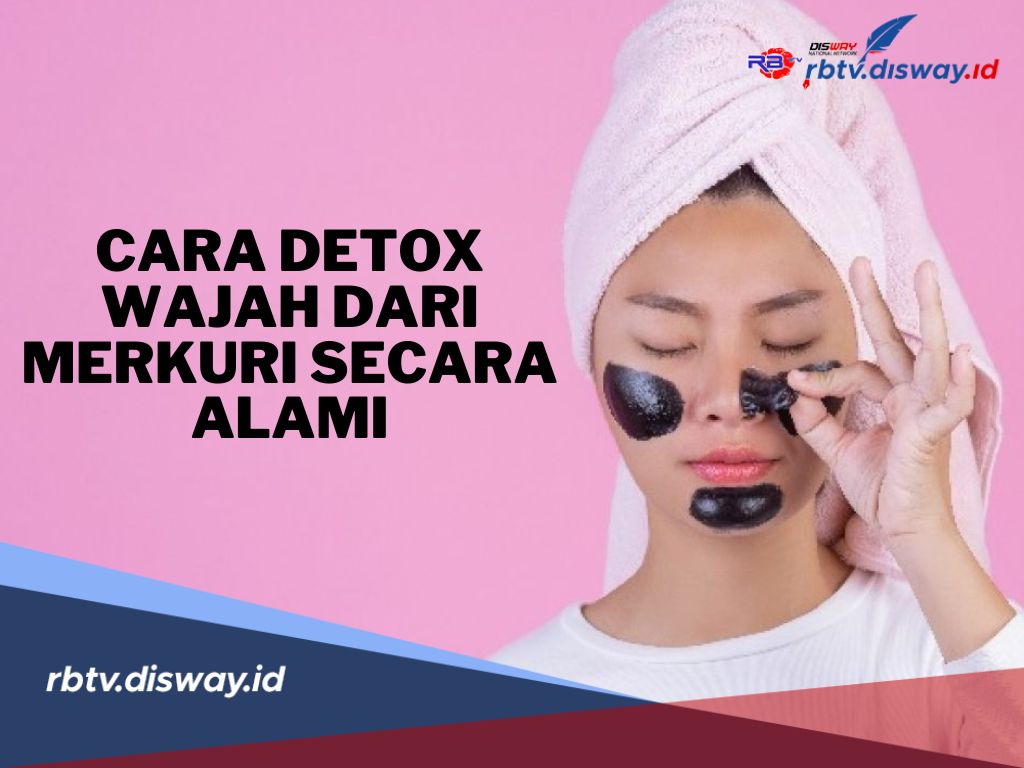 9 Cara Detox Wajah dari Merkuri Secara Alami, Kembalikan Kesehatan Kulit dengan Aman