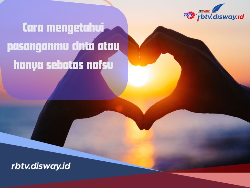 Cara Mengetahui Pasangan Yang Benar Cinta atau Hanya Sekedar Nafsu, Berikut Ciri-Ciri dan Cara Membedakannya