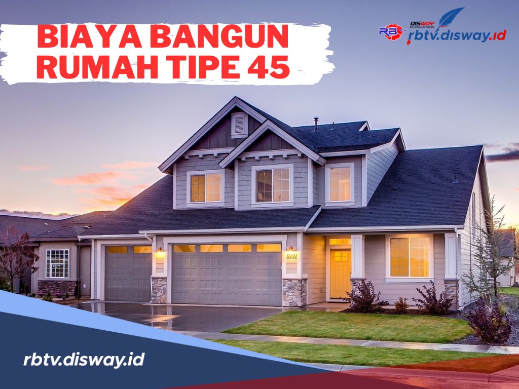 Anggaran Biaya untuk Membangun Rumah Tipe 45, Minimal Siapkan Budget Segini