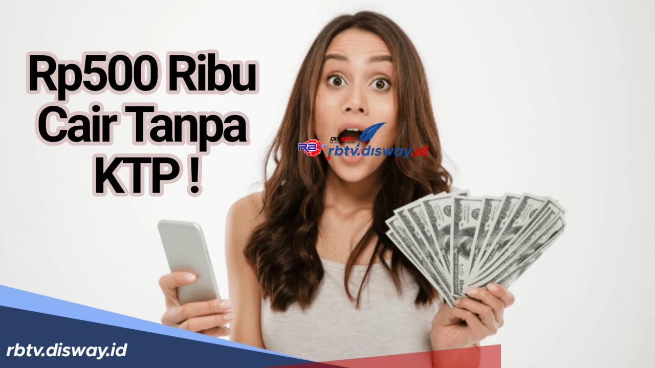 Apakah Bisa Pinjaman Rp 500 Ribu Langsung Cair tanpa KTP? Ini 3 Tips Memilih Pinjol yang Aman