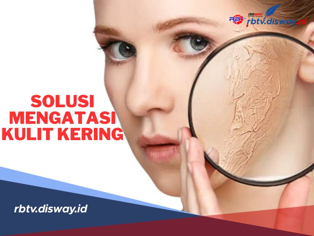 11 Solusi untuk Mengatasi Kulit Wajah Kering, Kembalikan Wajah Glowingmu