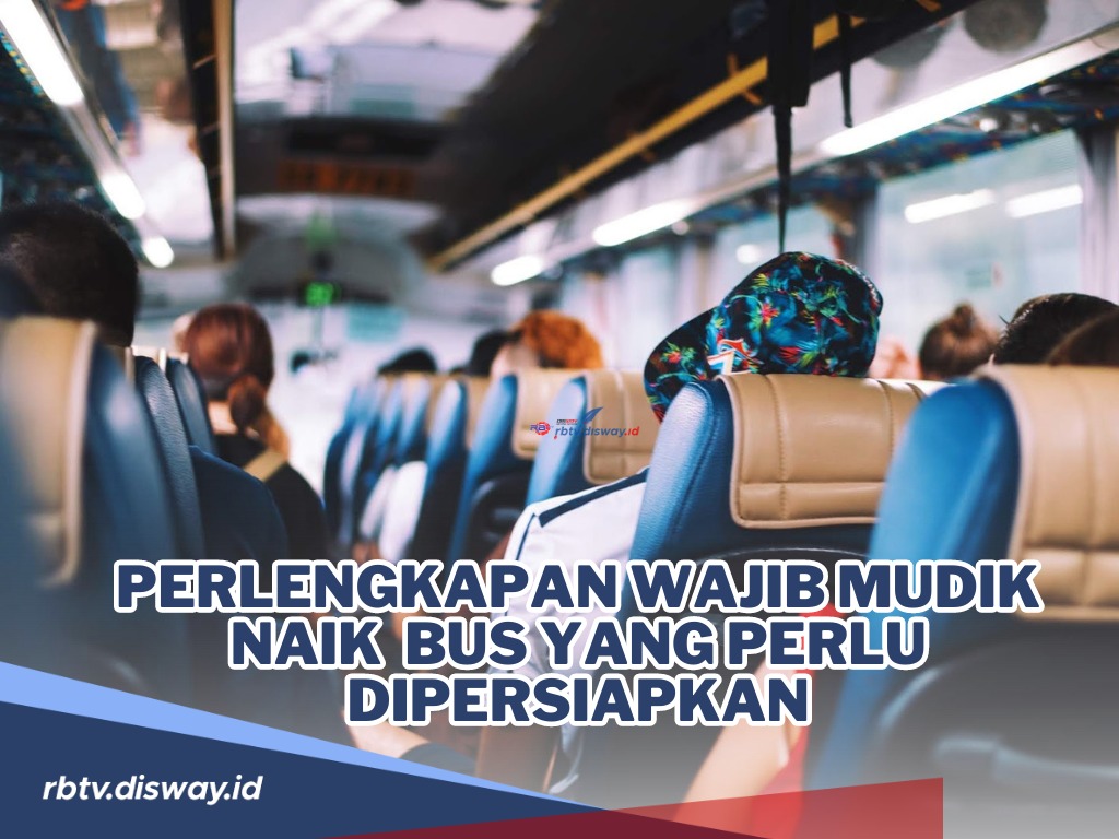 Jangan Sampai Gagal Mudik Lebaran 2024! Ini Perlengkapan Wajib Mudik Naik Bus yang Perlu Kamu Siapkan