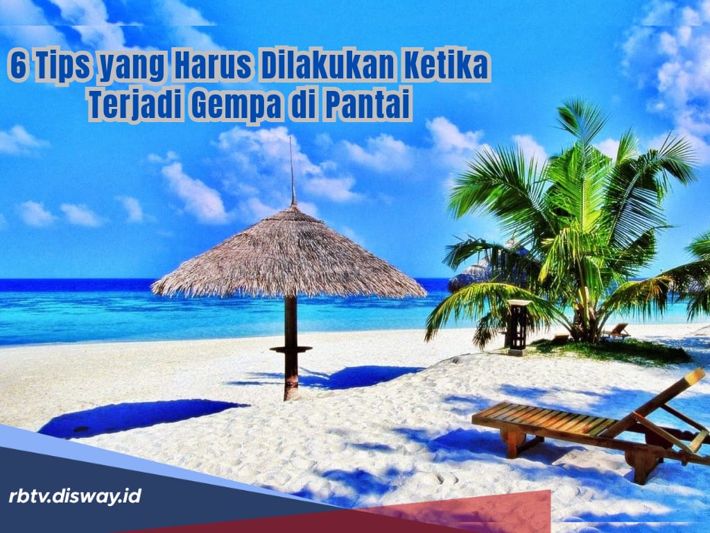 Gempa Bumi Bisa Terjadi Kapan Saja, Ini yang Harus Dilakukan Saat Gempa di Pantai