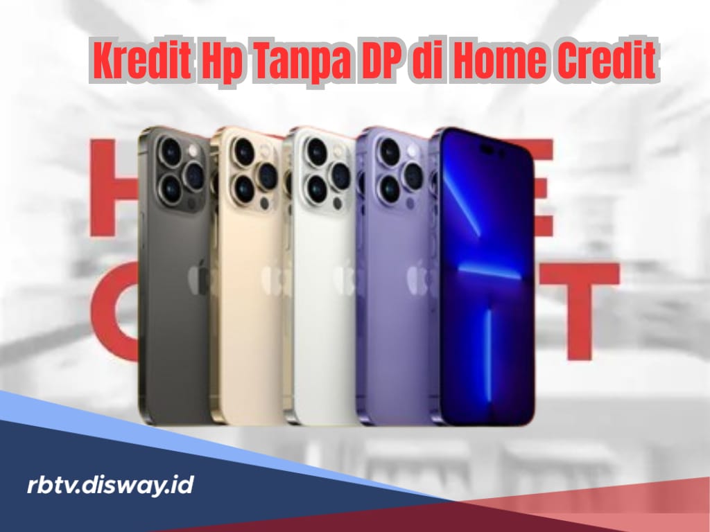 Cara Kredit HP Tanpa DP di Home Credit dan Keuntungannya