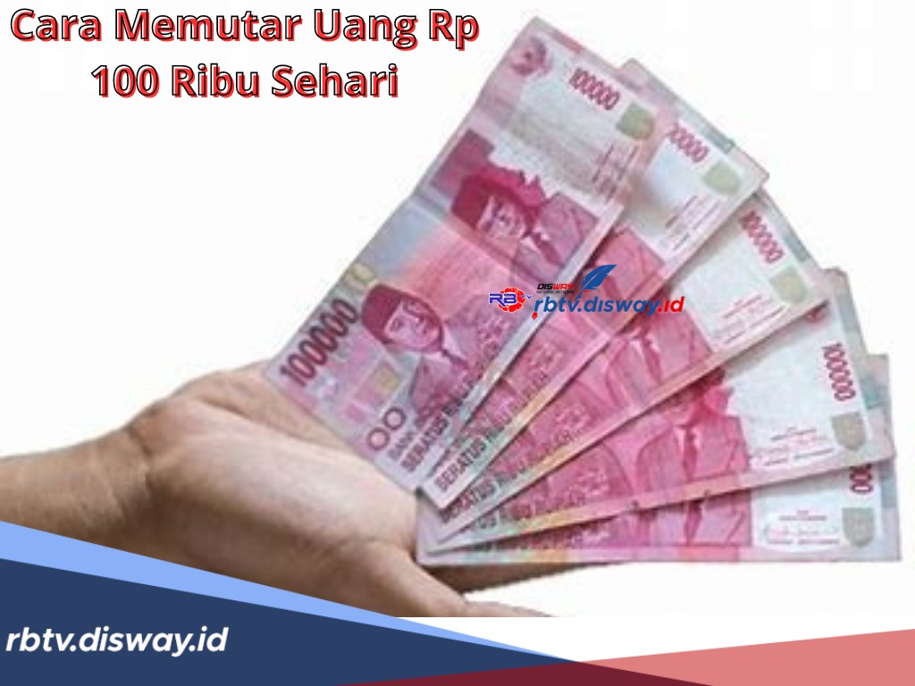 Cara Memutar Uang Rp 100 Ribu Sehari, Ikuti 8 Langkah Idenya di Sini, Cuan jadi Berlipat