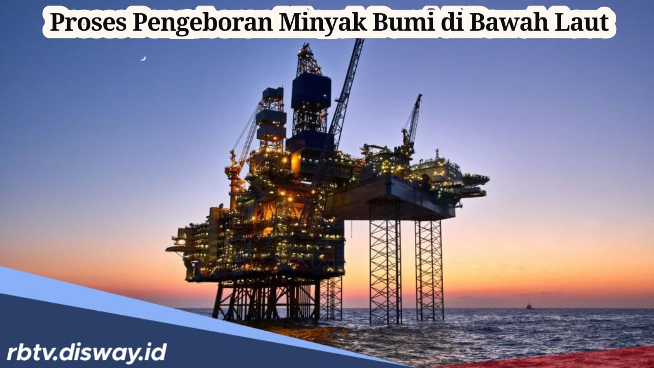 Begini Proses Pengeboran Minyak Bumi di Bawah Laut, Ternyata Ini Tantangan dan Bahaya yang Dihadapi