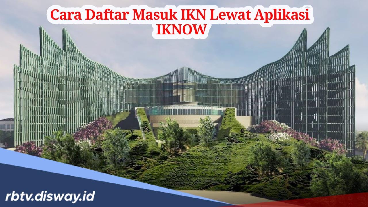 Ingin Berkunjung ke IKN? Begini Cara Daftar Masuk IKN Lewat Aplikasi IKNOW, Gratis!