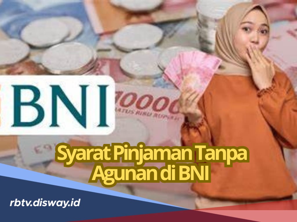 Ajukan Pinjaman Tanpa Agunan di BNI, Limit Capai Rp 500 Juta, Cek Syarat dan Dokumennya