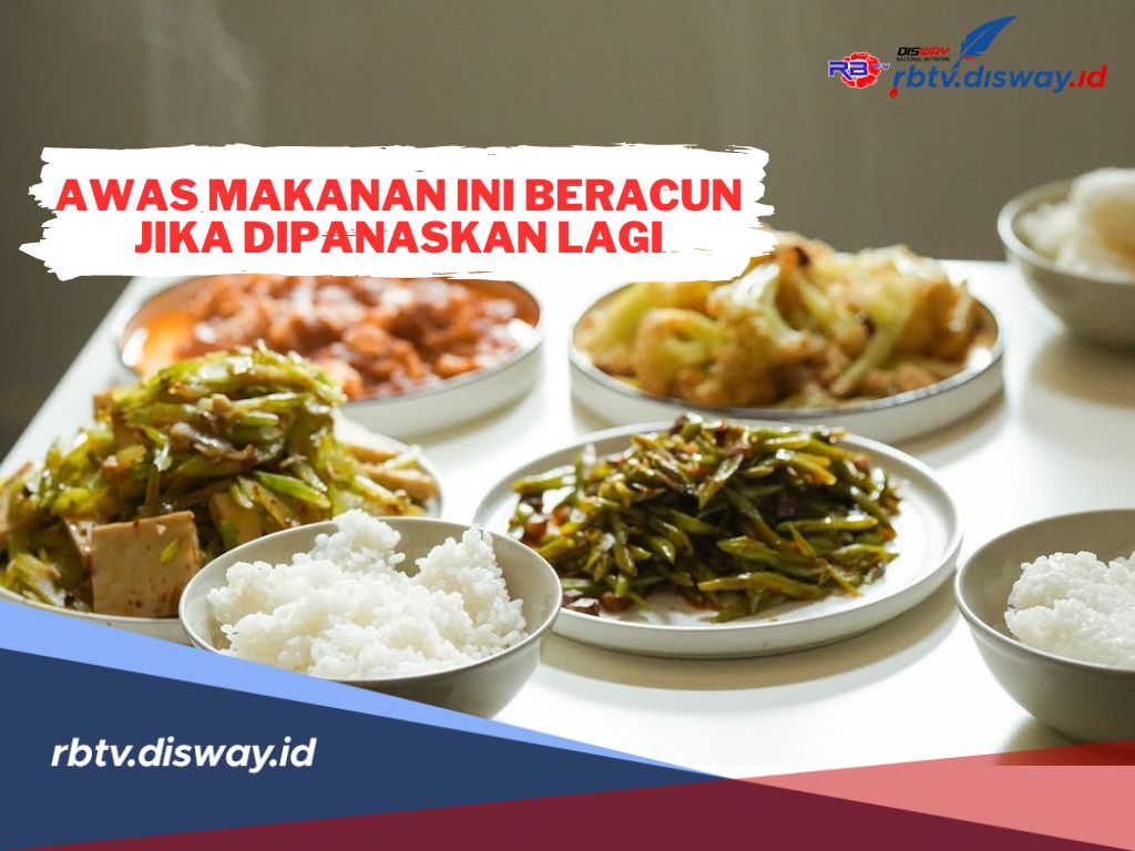 Awas, 8 Makanan Ini Beracun Jika Dipanaskan Lagi, Anda Harus Tahu dan Setop dari Sekarang