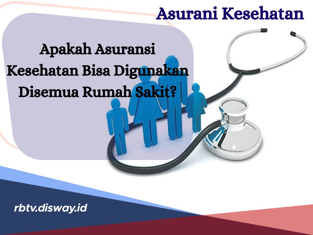 Apakah Asuransi Kesehatan Bisa Digunakan di Semua Rumah Sakit? Begini Penjelasannya