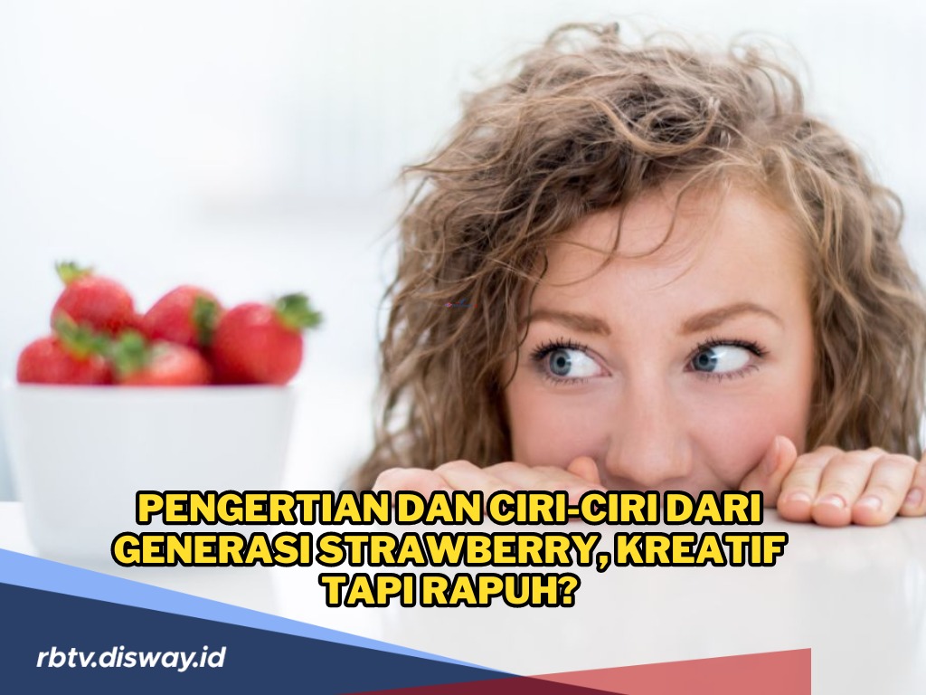 Pengertian dan Ciri-ciri dari Generasi Strawberry yang Lagi Ramai Dibahas, Kreatif Tapi Rapuh