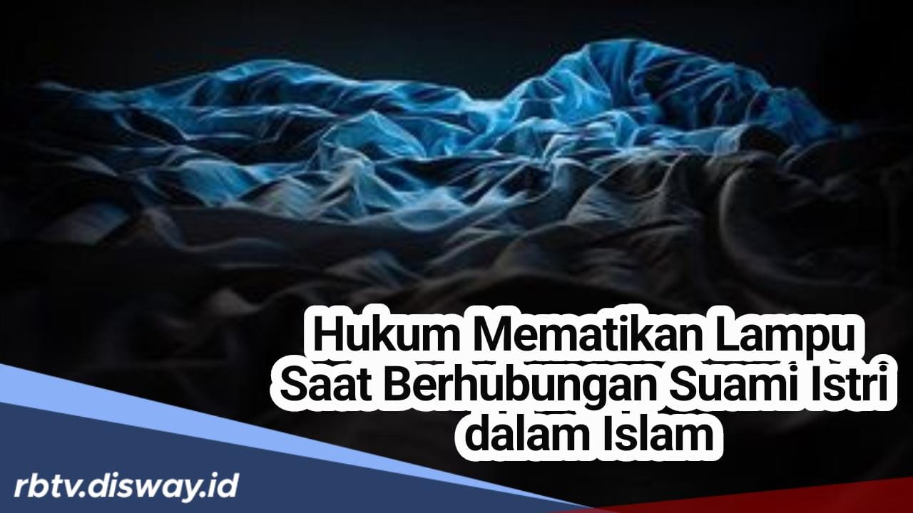 Hukum Mematikan Lampu Saat Berhubungan Suami Istri Dalam Pandangan Islam