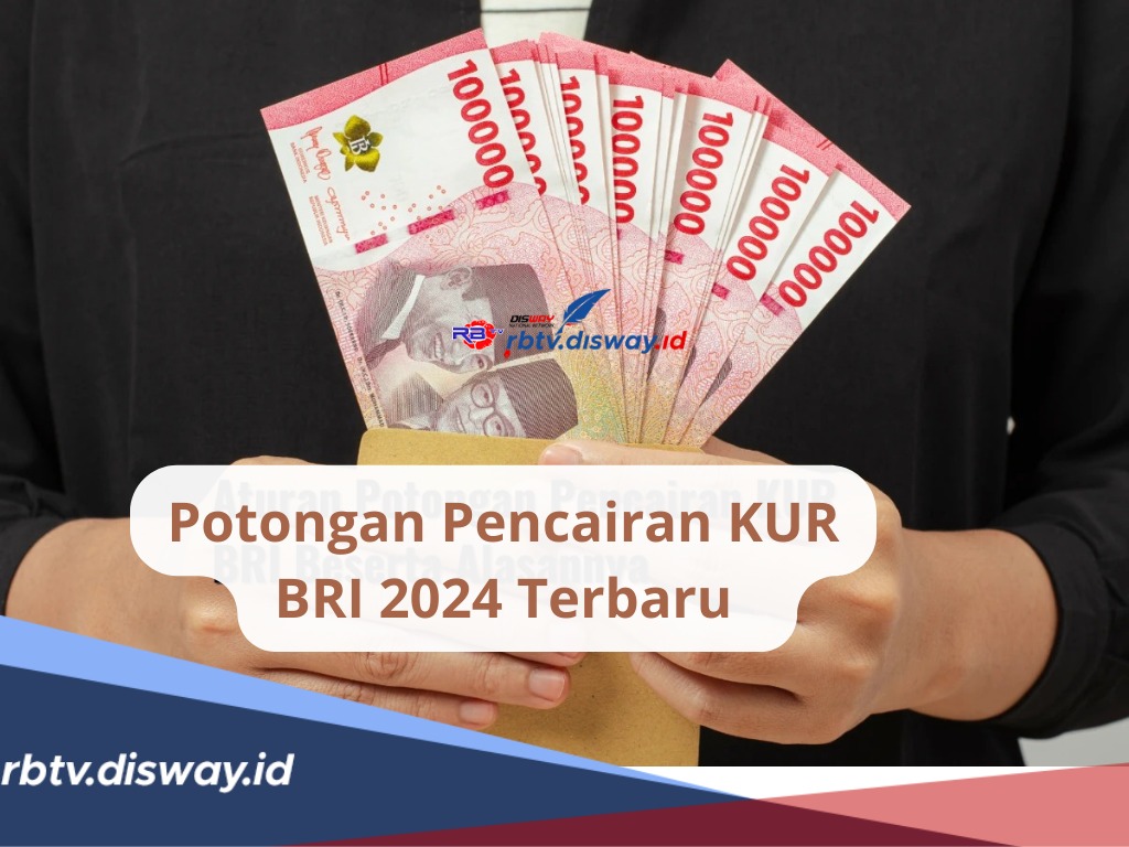 Berapa Potongan Pencairan KUR BRI 2024 Terbaru? Simak Rinciannya, Berserta Aturan dan Alasannya