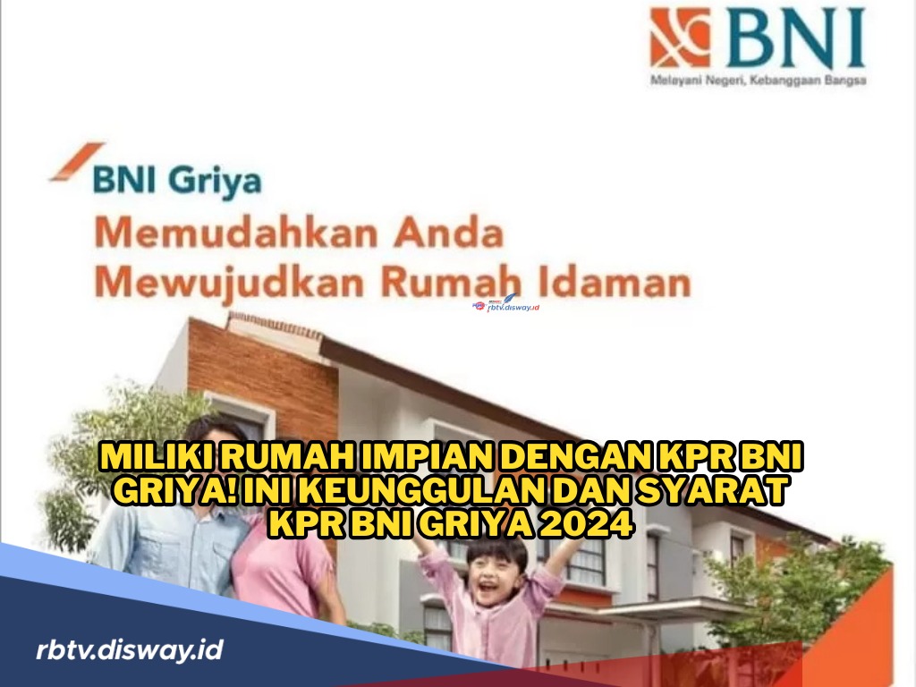 Miliki Rumah Impian Lewat KPR BNI Griya, Perhatikan Syarat dan Cara Pengajuannya