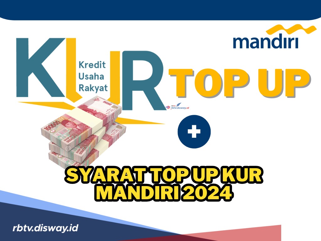 Tambah Jumlah Pinjaman Tanpa Perlu Melunasi Pinjaman Awal, Ini Syarat Top Up KUR Mandiri 2024