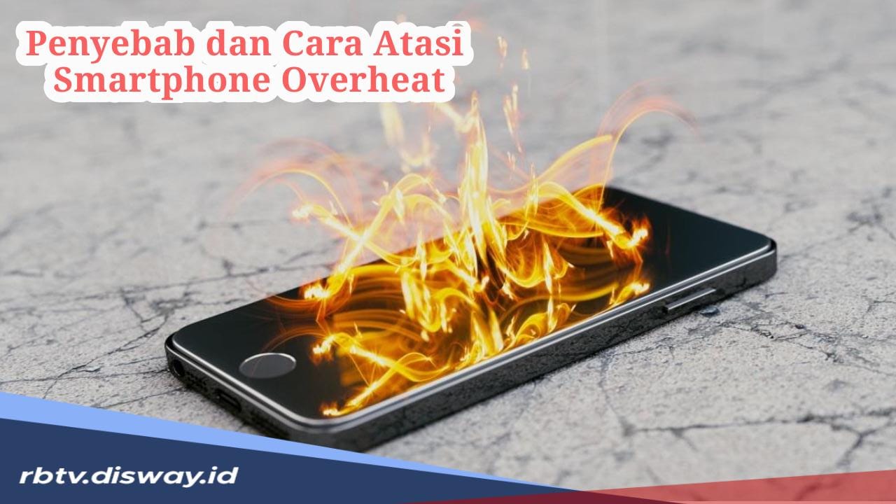 Ini 10 Penyebab dan 9 Cara Atasi Smartphone Overheat