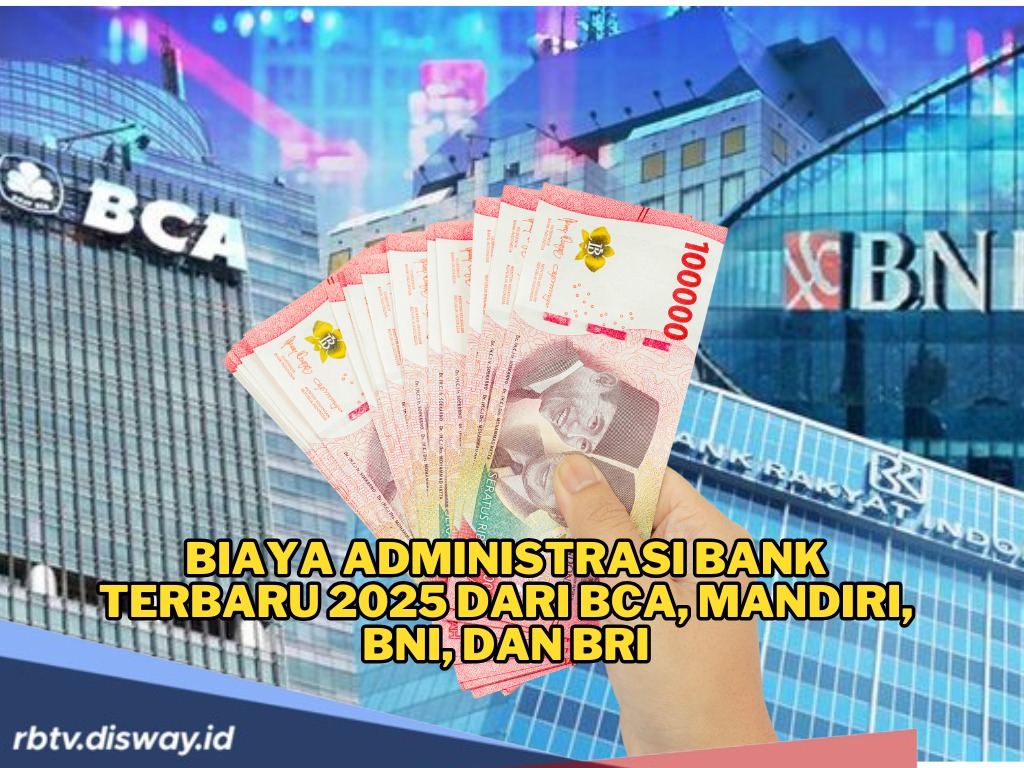 Per Juni 2025, Segini Biaya Administrasi Bank Mandiri, BCA, BNI dan BRI